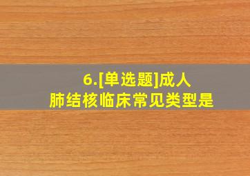 6.[单选题]成人肺结核临床常见类型是